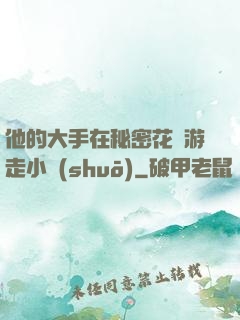 他的大手在秘密花園游走小說(shuō)
