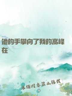 他的手攀向了我的高峰在線閱讀