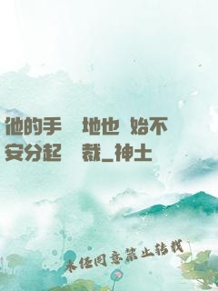 他的手漸漸地也開始不安分起來總裁