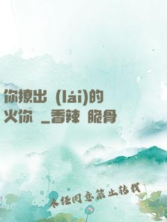 你撩出來(lái)的火你滅