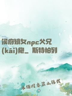 侯府嫡女npc父兄開(kāi)胞