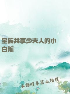全族共享少夫人的小說白狐
