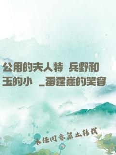 公用的夫人特種兵野和玉的小說