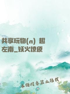 共享玩物(n)筆趣閣左南