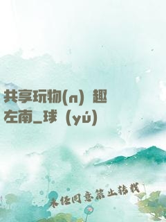 共享玩物(n)筆趣閣左南
