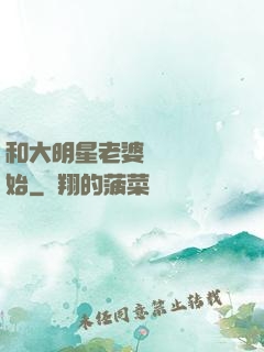 和大明星老婆從緋聞開始