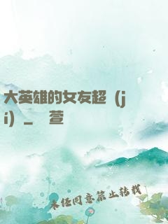 大英雄的女友超級(jí)兇