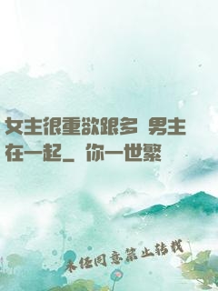 女主很重欲跟多個男主在一起