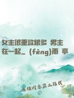女主很重欲跟多個男主在一起