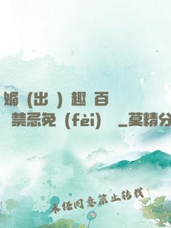 媚歡(出軌)筆趣閣百無禁忌免費(fèi)閱讀