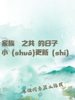 家族輪換之共樂的日子小說(shuō)更新時(shí)間