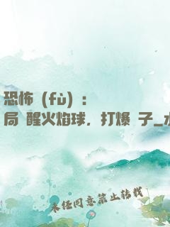 恐怖復(fù)蘇：開局覺醒火焰球，打爆貞子