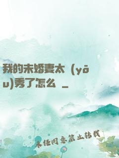 我的未婚妻太優(yōu)秀了怎么辦