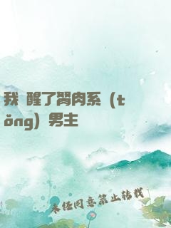 我覺醒了胬肉系統(tǒng)雙男主