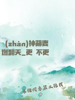 戰(zhàn)神萌妻燃翻天