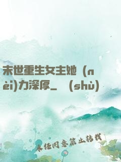 末世重生女主她內(nèi)力深厚