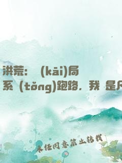 洪荒：開(kāi)局系統(tǒng)跑路，我還是凡人