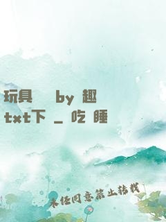 玩具測評師by筆趣閣txt下載