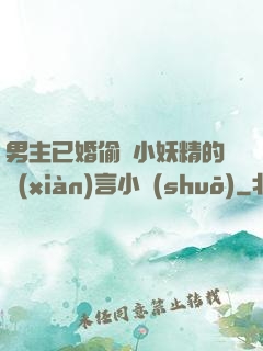 男主已婚偷歡小妖精的現(xiàn)言小說(shuō)