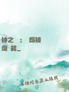 神之樂園：開局被搶惡魔異能