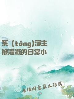 系統(tǒng)宿主被灌溉的日常小說