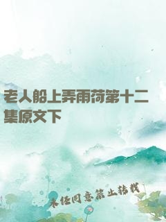 老人船上弄雨荷第十二集原文下載