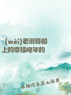 衛(wèi)老淑芬船上的幸福晚年的說說