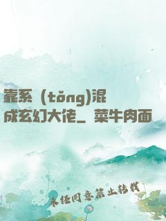 靠系統(tǒng)混成玄幻大佬