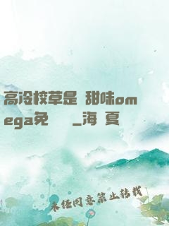 高冷校草是個甜味omega免費閱讀