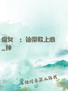 魔女無雙：仙帝欺上心